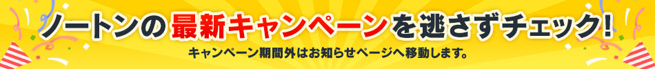 ノートンの最新キャンペーンを逃さずチェック！キャンペーン期間外はお知らせページへ移動します。