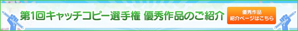 第 1 回 キャッチコピー選手権 優秀作品のご紹介 紹介ページはこちら