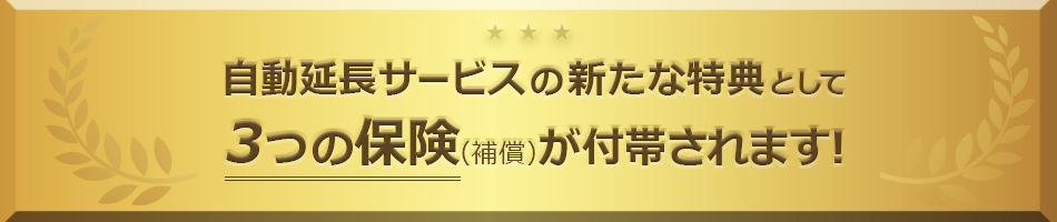 自動延長サービスの新たな特典として3つの保険(補償)が付帯されます!